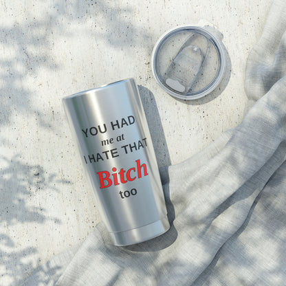 20oz Tumbler - "You Had Me at I Hate That Bitch Too" Stainless Travel Cup